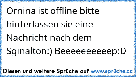 Ornina ist offline bitte hinterlassen sie eine Nachricht nach dem Sginalton:) Beeeeeeeeeep:D