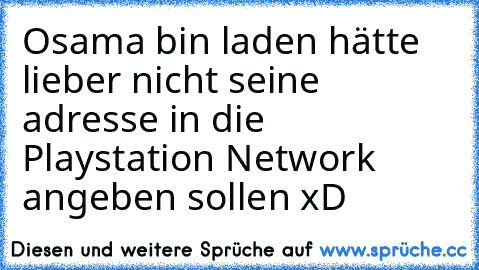 Osama bin laden hätte lieber nicht seine adresse in die Playstation Network angeben sollen xD