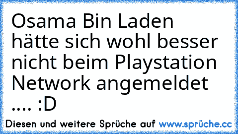 Osama Bin Laden hätte sich wohl besser nicht beim Playstation Network angemeldet .... :D