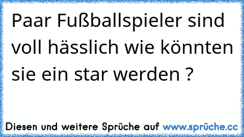 Paar Fußballspieler sind voll hässlich wie könnten sie ein star werden ?