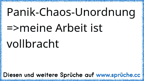 Panik-Chaos-Uno​rdnung =>meine Arbeit ist vollbracht