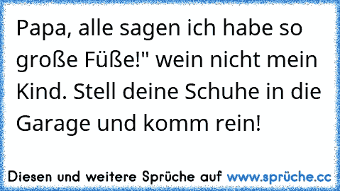 Papa, alle sagen ich habe so große Füße!" wein nicht mein Kind. Stell deine Schuhe in die Garage und komm rein!