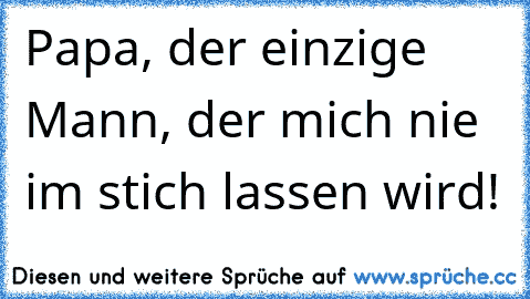 Papa, der einzige Mann, der mich nie im stich lassen wird!♥