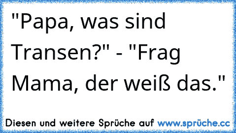 "Papa, was sind Transen?" - "Frag Mama, der weiß das."