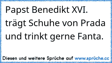 Papst Benedikt XVI. trägt Schuhe von Prada und trinkt gerne Fanta.