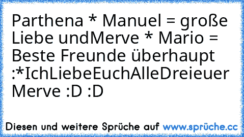 Parthena * Manuel = große Liebe ♥
und
Merve * Mario = Beste Freunde überhaupt ♥ :*
IchLiebeEuchAlleDrei
euer Merve :D :D