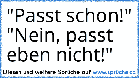 "Passt schon!" "Nein, passt eben nicht!"