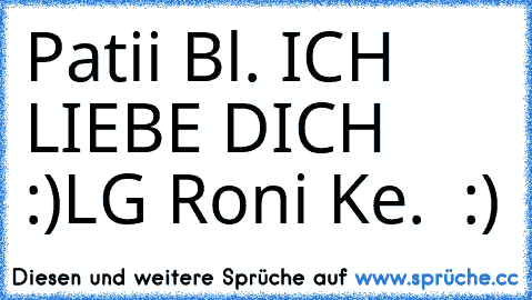 Patii Bl. ICH LIEBE DICH ♥♥♥ :)
LG Roni Ke. ♥♥♥ :)