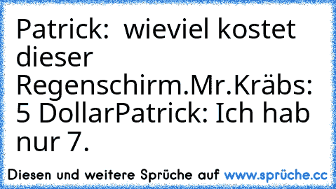 Patrick:  wieviel kostet dieser Regenschirm.
Mr.Kräbs: 5 Dollar
Patrick: Ich hab nur 7.