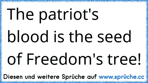 The patriot's blood is the seed of Freedom's tree!