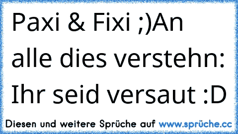 Paxi & Fixi ;)
An alle dies verstehn: Ihr seid versaut :D