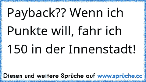 Payback?? Wenn ich Punkte will, fahr ich 150 in der Innenstadt!