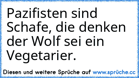 Pazifisten sind Schafe, die denken der Wolf sei ein Vegetarier.