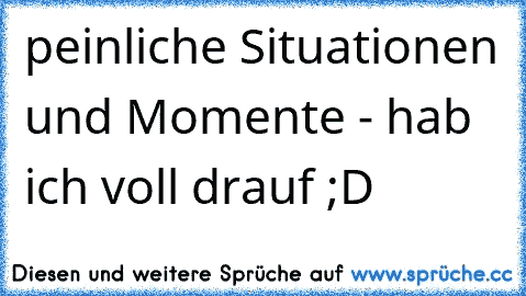 peinliche Situationen und Momente - hab ich voll drauf ;D