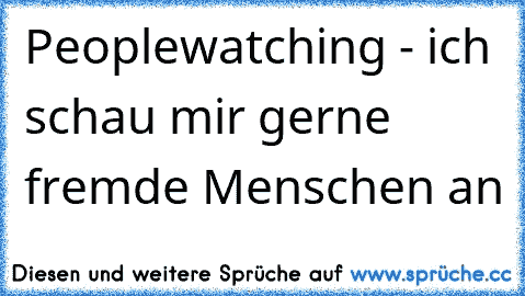 Peoplewatching - ich schau mir gerne fremde Menschen an