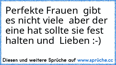 Perfekte Frauen  gibt es nicht viele  aber der eine hat sollte sie fest halten und  Lieben :-)