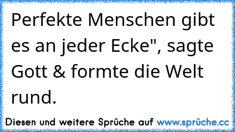 Perfekte Menschen gibt es an jeder Ecke", sagte Gott & formte die Welt rund.