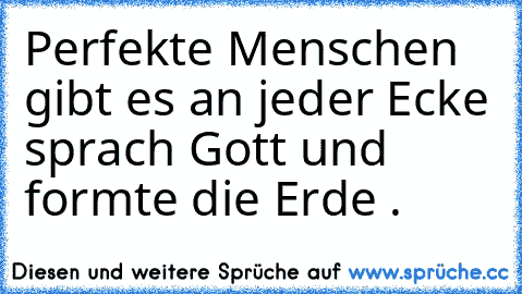 Perfekte Menschen gibt es an jeder Ecke sprach Gott und formte die Erde .♥