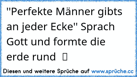 ''Perfekte Männer gibts an jeder Ecke'' Sprach Gott und formte die erde rund  ツ