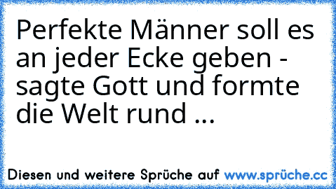 Perfekte Männer soll es an jeder Ecke geben - sagte Gott und formte die Welt rund ...