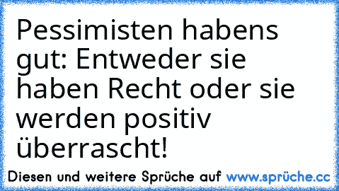 Pessimisten habens gut: Entweder sie haben Recht oder sie werden positiv überrascht!