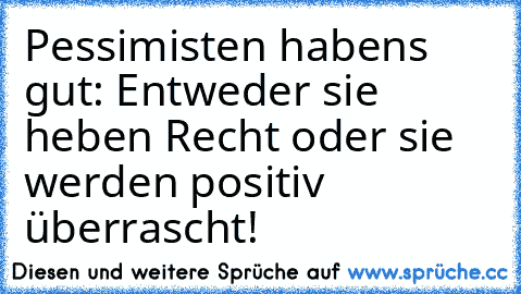 Pessimisten habens gut: Entweder sie heben Recht oder sie werden positiv überrascht!