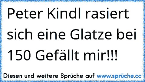 Peter Kindl rasiert sich eine Glatze bei 150 Gefällt mir!!!