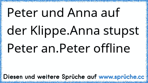 Peter und Anna auf der Klippe.
Anna stupst Peter an.
Peter offline