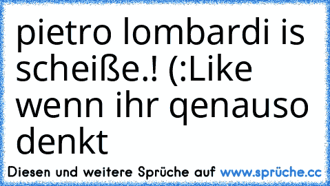 pietro lombardi is scheiße.! (:
Like wenn ihr qenauso denkt ♥