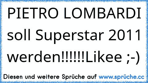 PIETRO LOMBARDI soll Superstar 2011 werden!!!!!!
Likee ;-)