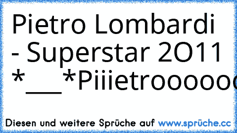 Pietro Lombardi - Superstar 2O11 *___*
Piiietrooooooo
Piietrooooooo
Piietrooooooo