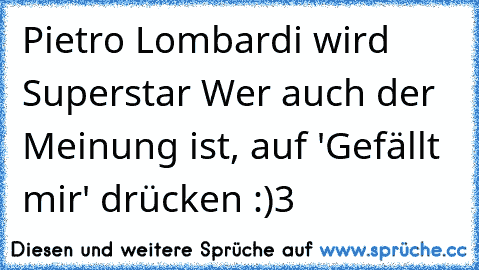 Pietro Lombardi wird Superstar ♥
Wer auch der Meinung ist, auf 'Gefällt mir' drücken :)3