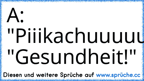 A: "Piiikachuuuuuuuu!"
B: "Gesundheit!"