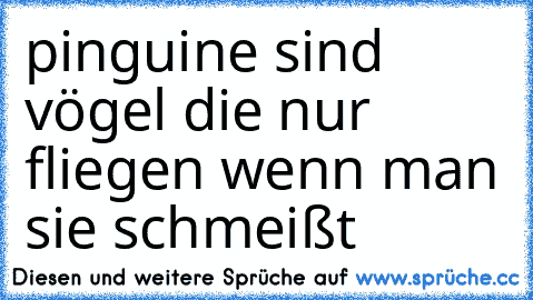 pinguine sind vögel die nur fliegen wenn man sie schmeißt