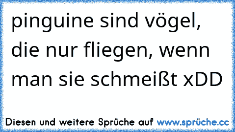 pinguine sind vögel, die nur fliegen, wenn man sie schmeißt xDD