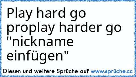 Play hard go pro
play harder go "nickname einfügen"