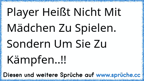 Player Heißt Nicht Mit Mädchen Zu Spielen. 
Sondern Um Sie Zu Kämpfen..!!