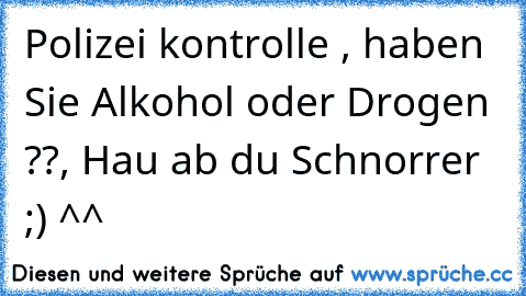 Polizei kontrolle , haben Sie Alkohol oder Drogen ??, Hau ab du Schnorrer ;) ^^