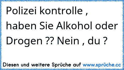 Polizei kontrolle , haben Sie Alkohol oder Drogen ?? Nein , du ?