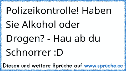 Polizeikontrolle! Haben Sie Alkohol oder Drogen? - Hau ab du Schnorrer :D