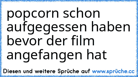 popcorn schon aufgegessen haben bevor der film angefangen hat ♥