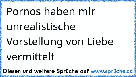 Pornos haben mir unrealistische Vorstellung von Liebe vermittelt