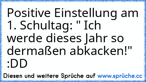 Positive Einstellung am 1. Schultag: " Ich werde dieses Jahr so dermaßen abkacken!"  :DD