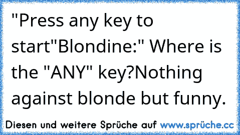 "Press any key to start"
Blondine:" Where is the "ANY" key?
Nothing against blonde but funny.