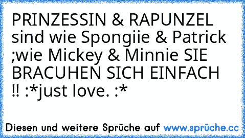 PRINZESSIN & RAPUNZEL ♥
sind wie Spongiie & Patrick ;
wie Mickey & Minnie ♥
SIE BRACUHEN SICH EINFACH !! :*
just love. :*