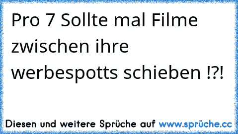 Pro 7 Sollte mal Filme zwischen ihre werbespotts schieben !?!