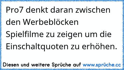 Pro7 denkt daran zwischen den Werbeblöcken Spielfilme zu zeigen um die Einschaltquoten zu erhöhen.