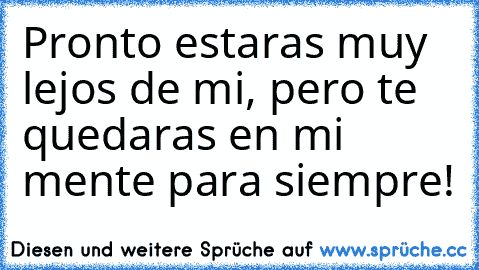 Pronto estaras muy lejos de mi, pero te quedaras en mi mente para siempre! ♥