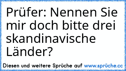 Prüfer: Nennen Sie mir doch bitte drei skandinavische Länder?