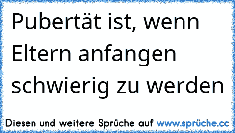 Pubertät ist, wenn Eltern anfangen schwierig zu werden